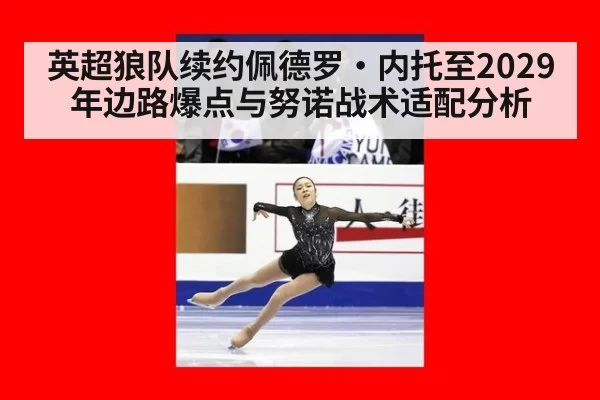 英超狼队续约佩德罗·内托至2029年边路爆点与努诺战术适配分析