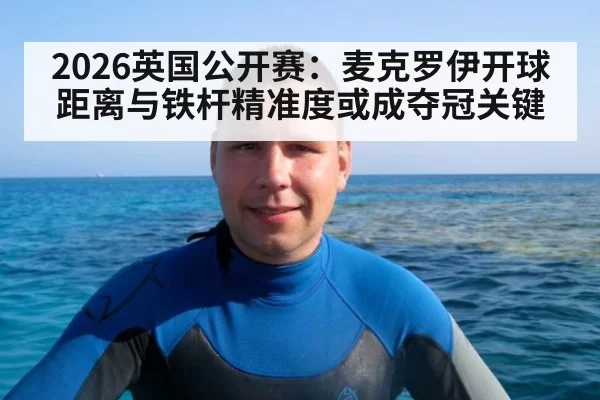 2026英国公开赛：麦克罗伊开球距离与铁杆精准度或成夺冠关键