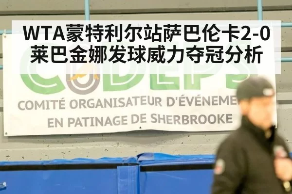 WTA蒙特利尔站萨巴伦卡2-0莱巴金娜发球威力夺冠分析
