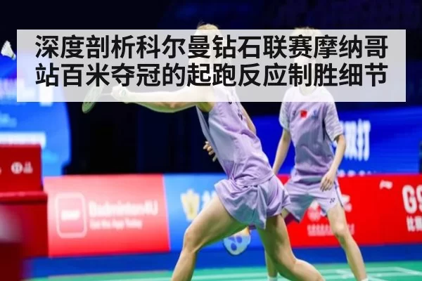 深度剖析科尔曼钻石联赛摩纳哥站百米夺冠的起跑反应制胜细节