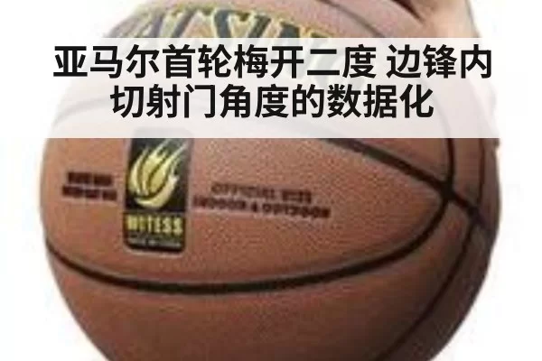 亚马尔首轮梅开二度 边锋内切射门角度的数据化